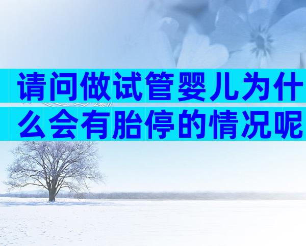请问做试管婴儿为什么会有胎停的情况呢 ？